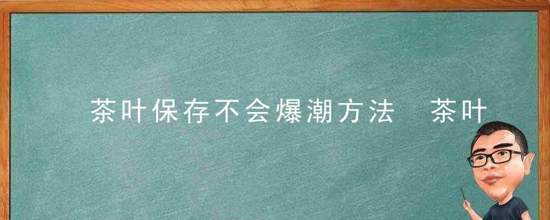 茶叶保存不会爆潮方法 茶叶保存不会爆潮方法是什么